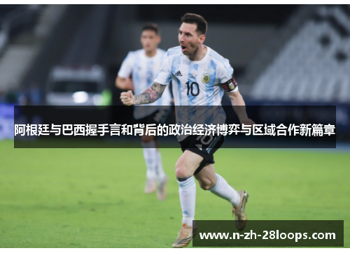 阿根廷与巴西握手言和背后的政治经济博弈与区域合作新篇章