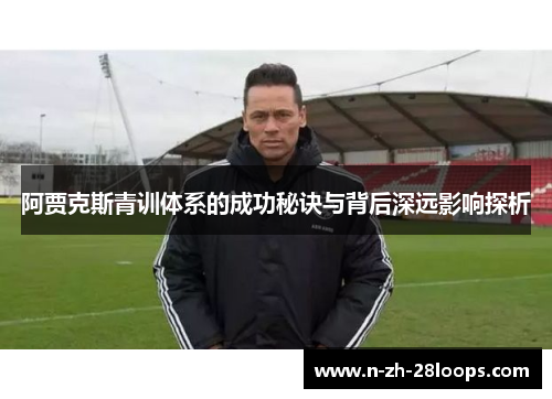阿贾克斯青训体系的成功秘诀与背后深远影响探析