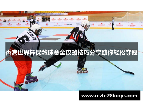 香港世界杯保龄球赛全攻略技巧分享助你轻松夺冠